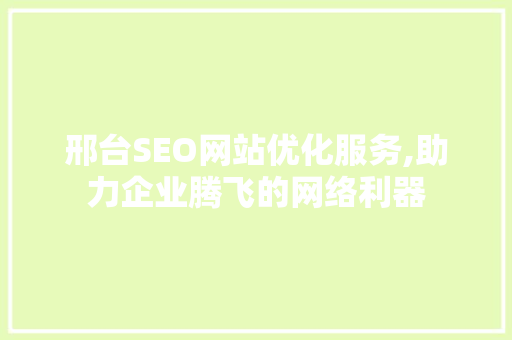 邢台SEO网站优化服务,助力企业腾飞的网络利器 360搜优化