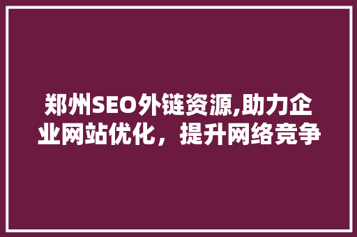 郑州SEO外链资源,助力企业网站优化，提升网络竞争力 小程序开发