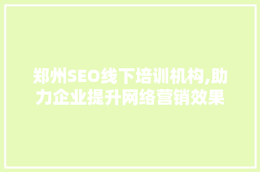 郑州SEO线下培训机构,助力企业提升网络营销效果