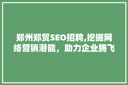 郑州郑贸SEO招聘,挖掘网络营销潜能，助力企业腾飞