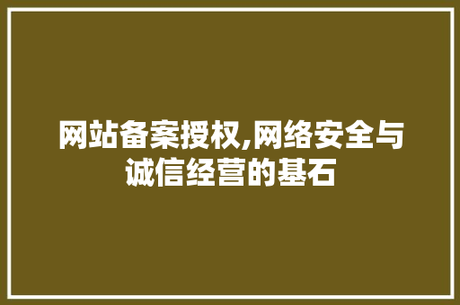 网站备案授权,网络安全与诚信经营的基石