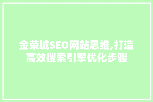 金荣城SEO网站思维,打造高效搜索引擎优化步骤 搜狗优化