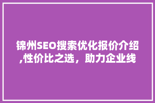 锦州SEO搜索优化报价介绍,性价比之选，助力企业线上腾飞