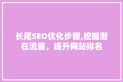 长尾SEO优化步骤,挖掘潜在流量，提升网站排名