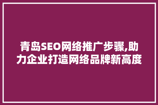 青岛SEO网络推广步骤,助力企业打造网络品牌新高度