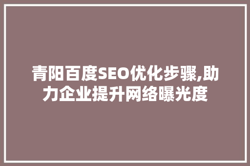 青阳百度SEO优化步骤,助力企业提升网络曝光度