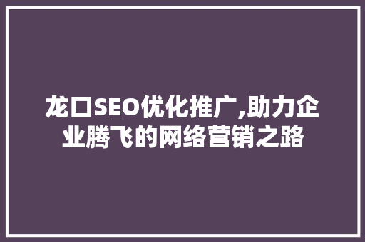 龙口SEO优化推广,助力企业腾飞的网络营销之路