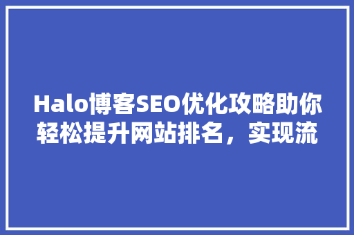 Halo博客SEO优化攻略助你轻松提升网站排名，实现流量增长