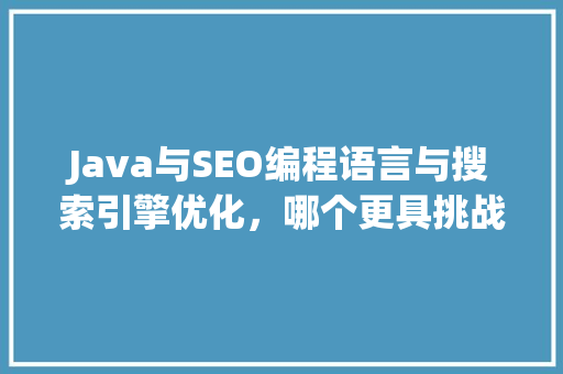 Java与SEO编程语言与搜索引擎优化，哪个更具挑战