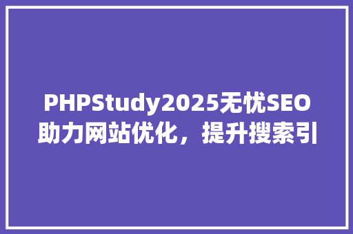 PHPStudy2025无忧SEO助力网站优化，提升搜索引擎排名