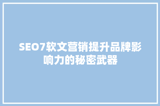 SEO7软文营销提升品牌影响力的秘密武器