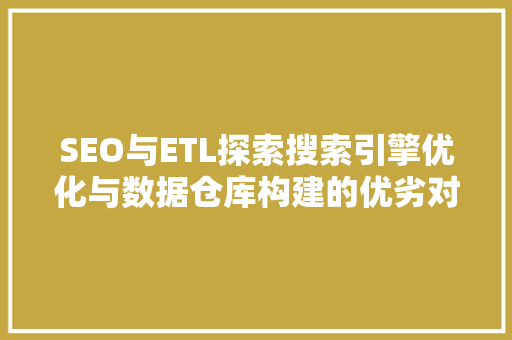 SEO与ETL探索搜索引擎优化与数据仓库构建的优劣对比