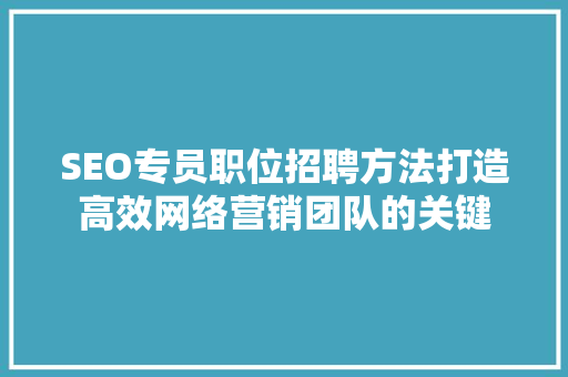 SEO专员职位招聘方法打造高效网络营销团队的关键