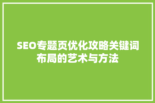 SEO专题页优化攻略关键词布局的艺术与方法