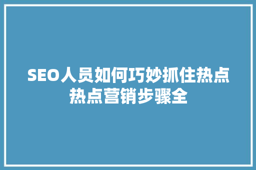 SEO人员如何巧妙抓住热点热点营销步骤全 搜狗优化