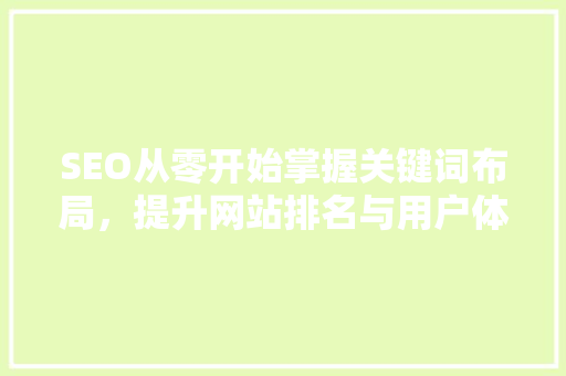 SEO从零开始掌握关键词布局，提升网站排名与用户体验
