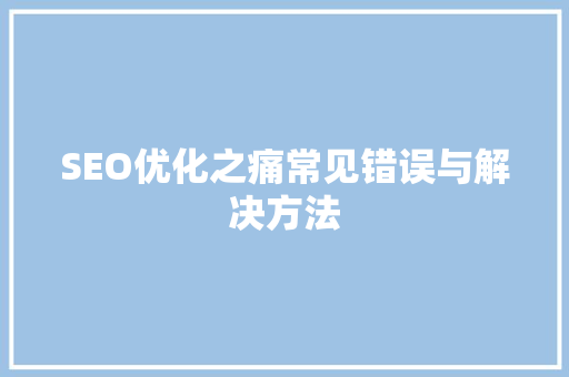 SEO优化之痛常见错误与解决方法
