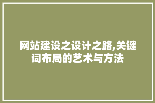 网站建设之设计之路,关键词布局的艺术与方法 网站建设之设计之路,关键词布局的艺术与方法 seo技术