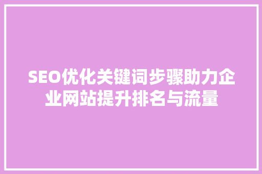 SEO优化关键词步骤助力企业网站提升排名与流量