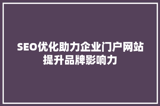 SEO优化助力企业门户网站提升品牌影响力