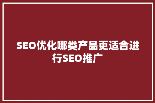 SEO优化哪类产品更适合进行SEO推广