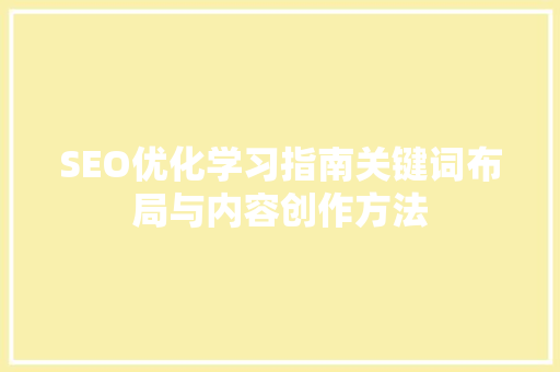 SEO优化学习指南关键词布局与内容创作方法 seo技术