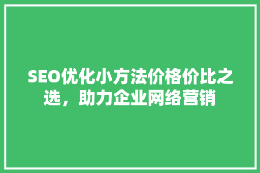 SEO优化小方法价格价比之选，助力企业网络营销