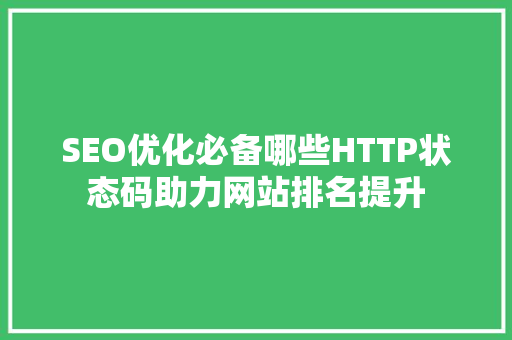 SEO优化必备哪些HTTP状态码助力网站排名提升 seo技术