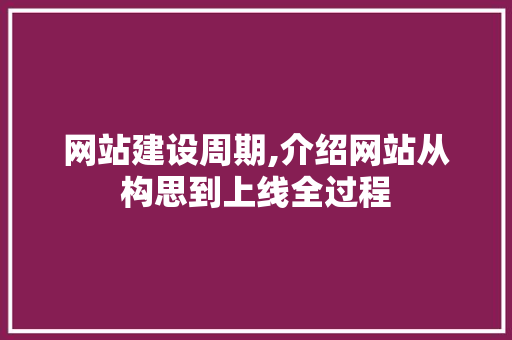 网站建设周期,介绍网站从构思到上线全过程 网站建设周期,介绍网站从构思到上线全过程 网站优化