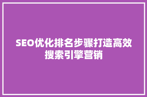 SEO优化排名步骤打造高效搜索引擎营销 小程序开发