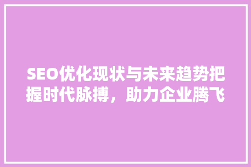 SEO优化现状与未来趋势把握时代脉搏，助力企业腾飞