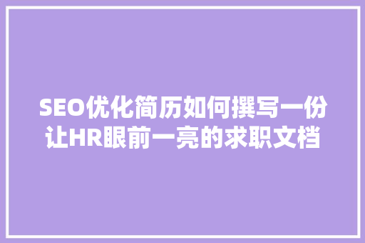 SEO优化简历如何撰写一份让HR眼前一亮的求职文档 搜狗优化