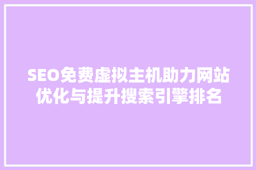 SEO免费虚拟主机助力网站优化与提升搜索引擎排名 搜狗优化
