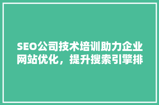 SEO公司技术培训助力企业网站优化，提升搜索引擎排名