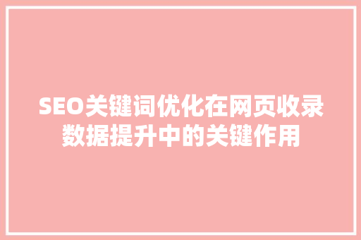 SEO关键词优化在网页收录数据提升中的关键作用
