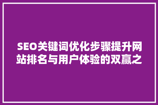 SEO关键词优化步骤提升网站排名与用户体验的双赢之路
