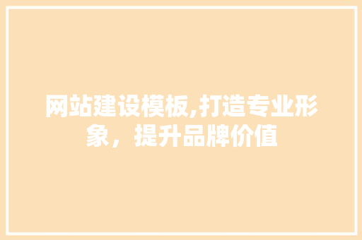 网站建设模板,打造专业形象，提升品牌价值 网站建设模板,打造专业形象，提升品牌价值 搜狗优化