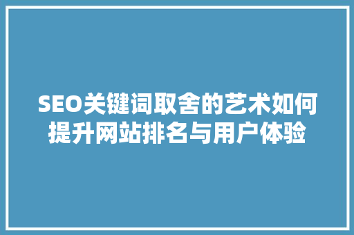 SEO关键词取舍的艺术如何提升网站排名与用户体验