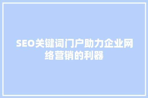 SEO关键词门户助力企业网络营销的利器
