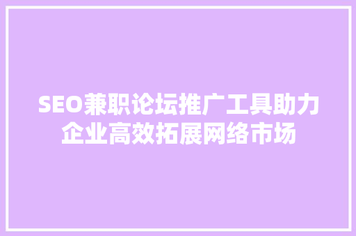SEO兼职论坛推广工具助力企业高效拓展网络市场