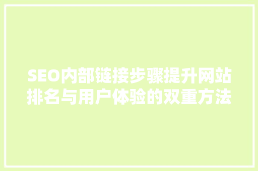 SEO内部链接步骤提升网站排名与用户体验的双重方法