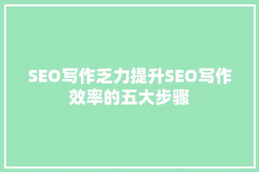 SEO写作乏力提升SEO写作效率的五大步骤