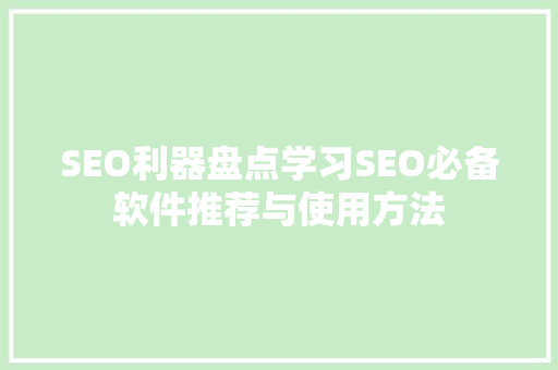 SEO利器盘点学习SEO必备软件推荐与使用方法