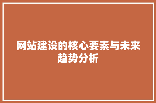 网站建设的核心要素与未来趋势分析 网站建设的核心要素与未来趋势分析 小程序开发