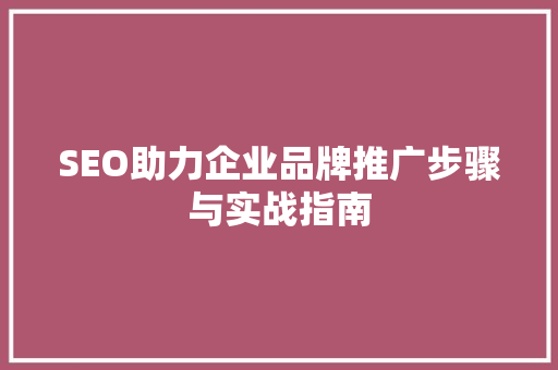 SEO助力企业品牌推广步骤与实战指南