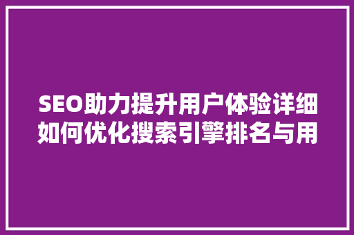 SEO助力提升用户体验详细如何优化搜索引擎排名与用户满意度