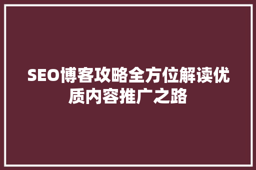SEO博客攻略全方位解读优质内容推广之路