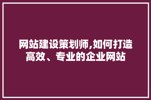 网站建设策划师,如何打造高效、专业的企业网站 网站建设策划师,如何打造高效、专业的企业网站 英文谷歌算法