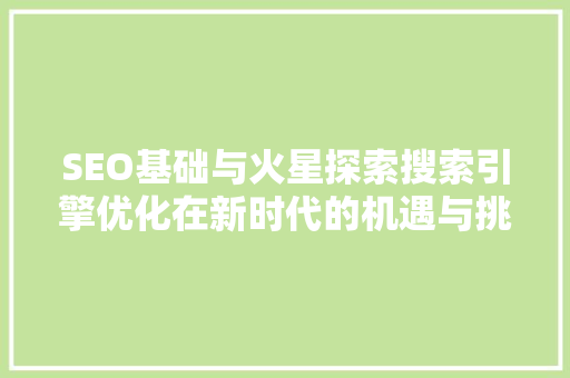 SEO基础与火星探索搜索引擎优化在新时代的机遇与挑战