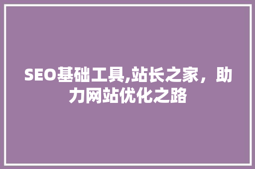 SEO基础工具,站长之家，助力网站优化之路 网站优化